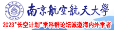 农村老太太日逼视频南京航空航天大学2023“长空计划”学科群论坛诚邀海内外学者